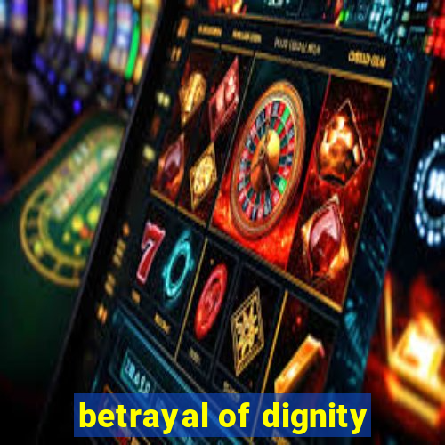 betrayal of dignity